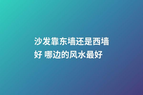 沙发靠东墙还是西墙好 哪边的风水最好